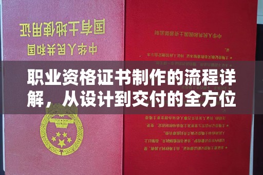 德惠职业资格证书制作的流程详解，从设计到交付的全方位指南